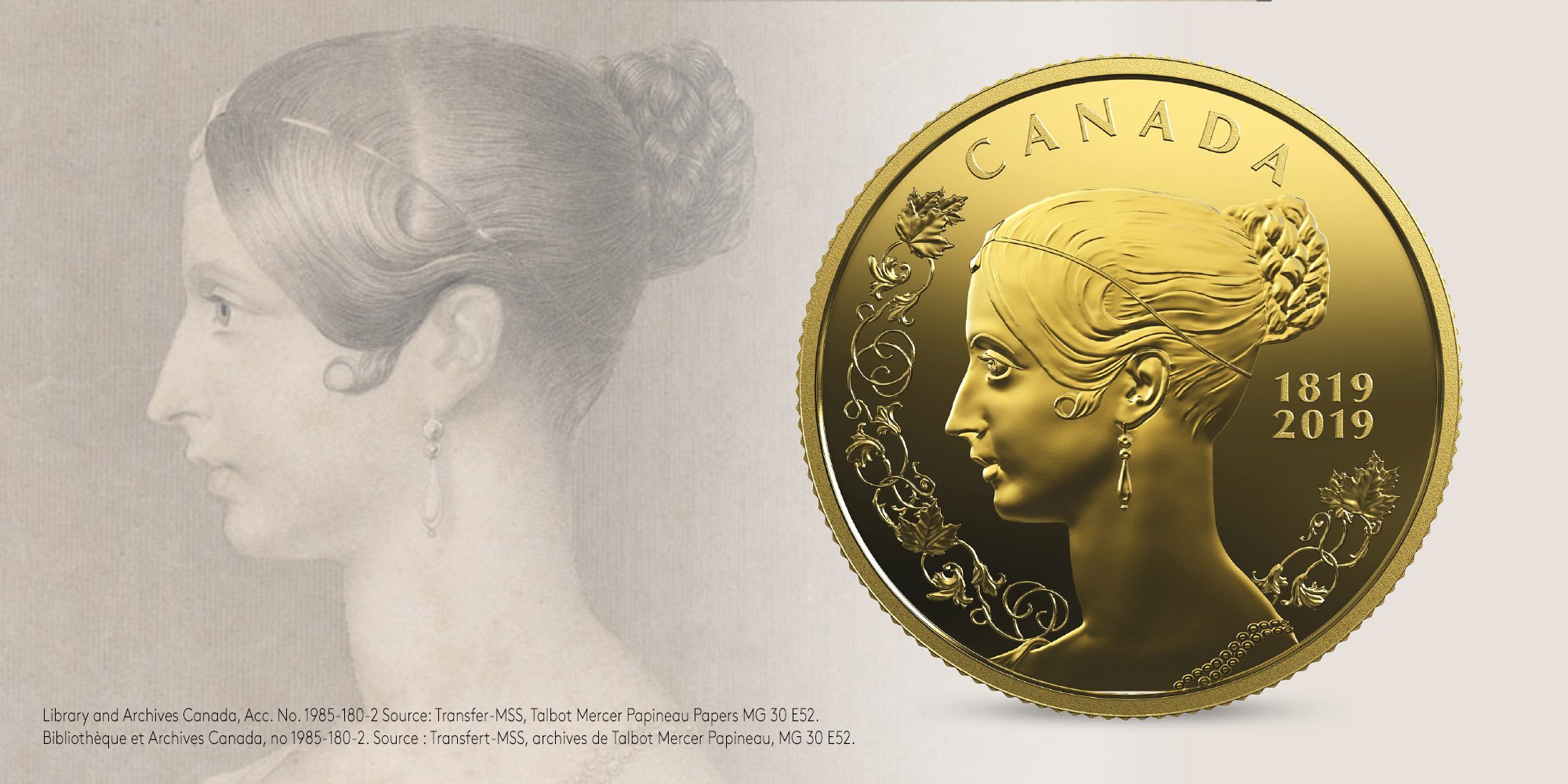 image The original portrait (c. 1842-1850) was drawn by R.J. Lane. It exudes classic Victorian elegance and is framed with a decorative pattern typical of that era. Mint engravers took their inspiration from the original garland and reinterpreted it for this new 2019 $10 pure gold coin, adding some maple leaves to give this bicentennial tribute to Queen Victoria a true Canadian touch.