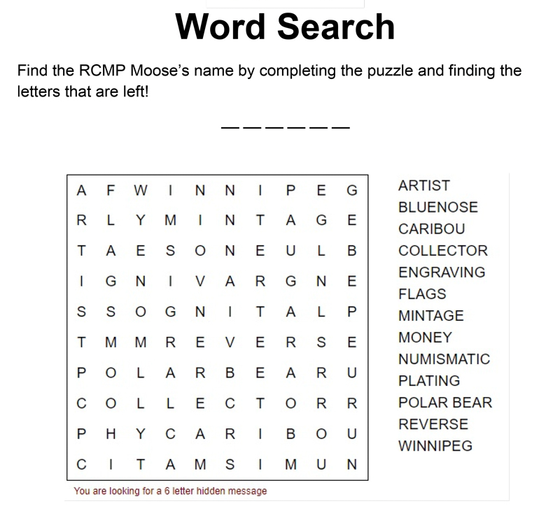First, locate all the Royal Canadian Mint related words hidden in the word search. Once you circle all of the words, the letters left over will spell our moose’s name.