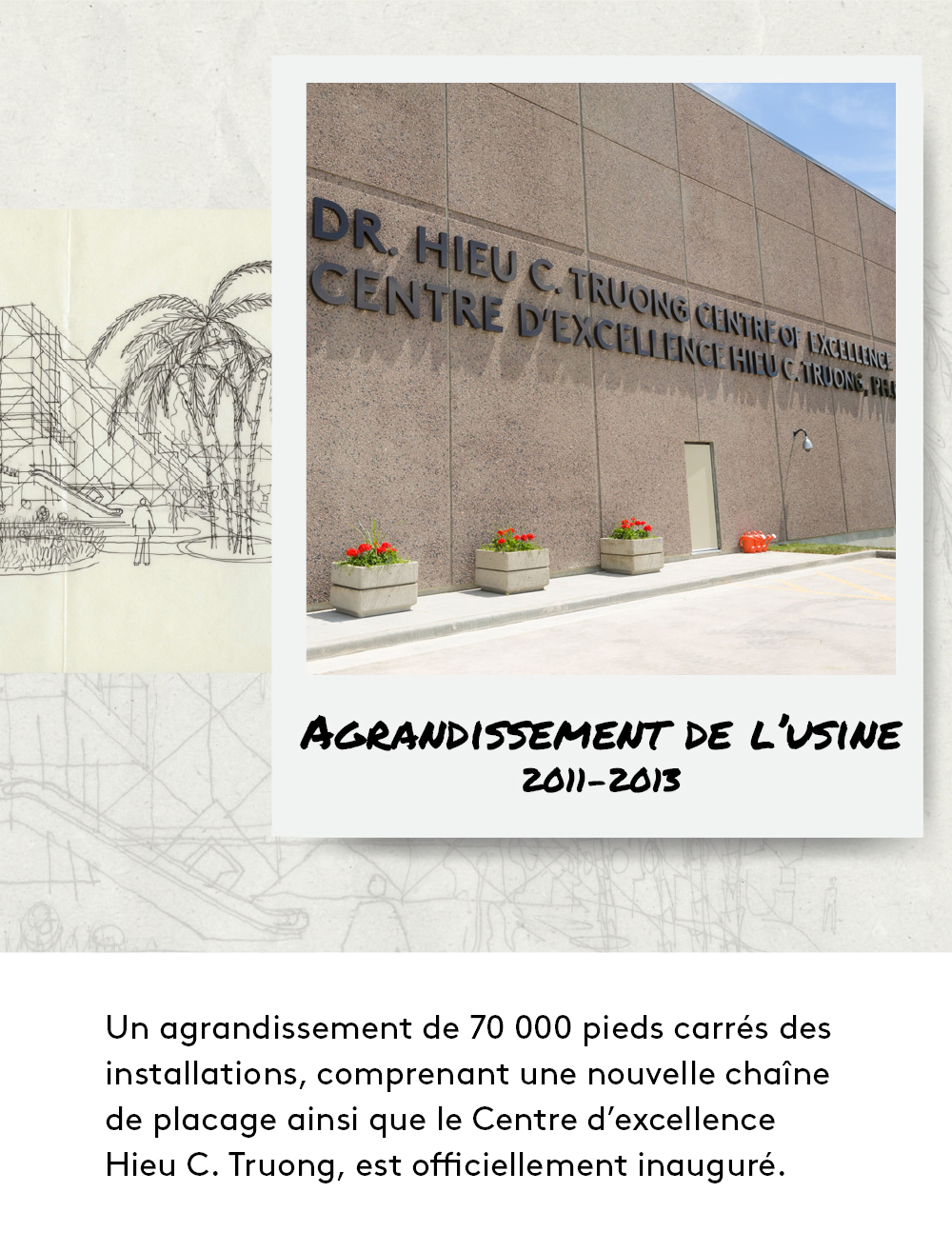 Un agrandissement de 70 000 pieds carrés des installations, comprenant une nouvelle chaîne de placage ainsi que le Centre d’excellence Hieu C. Truong.ine and the Hieu C. Truong Centre of Excellence .